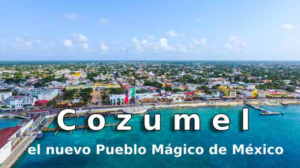 Cozumel, la joya del Caribe Mexicano, es oficialmente designado como Pueblo Mágico